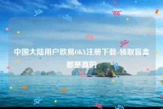 欧意交易所app官网-中国大陆用户欧意OK注册下载
